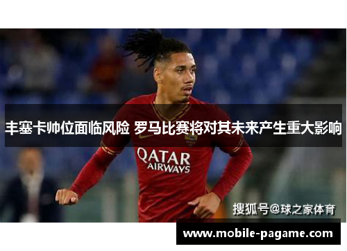 丰塞卡帅位面临风险 罗马比赛将对其未来产生重大影响