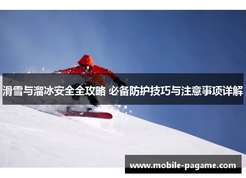 滑雪与溜冰安全全攻略 必备防护技巧与注意事项详解