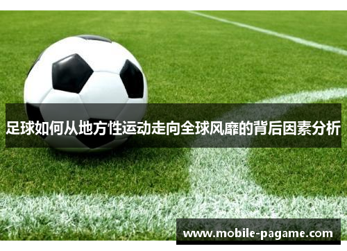 足球如何从地方性运动走向全球风靡的背后因素分析