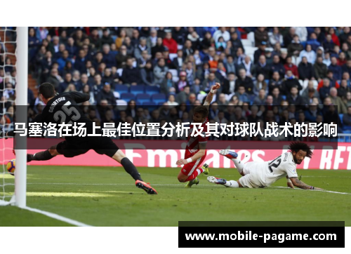 马塞洛在场上最佳位置分析及其对球队战术的影响 马塞洛在场上最佳位置分析及其对球队战术的影响