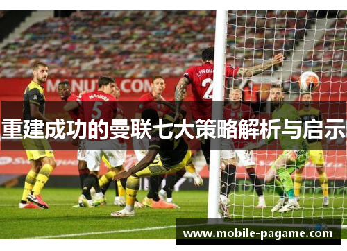 重建成功的曼联七大策略解析与启示 重建成功的曼联七大策略解析与启示