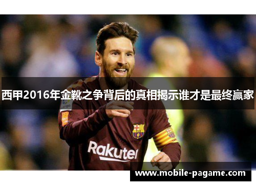 西甲2016年金靴之争背后的真相揭示谁才是最终赢家 西甲2016年金靴之争背后的真相揭示谁才是最终赢家