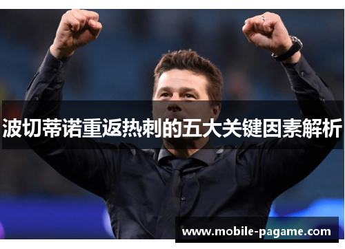 波切蒂诺重返热刺的五大关键因素解析 波切蒂诺重返热刺的五大关键因素解析