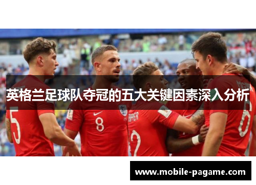 英格兰足球队夺冠的五大关键因素深入分析