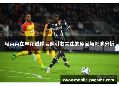 马莱莱在申花进球表现引发关注的原因与影响分析