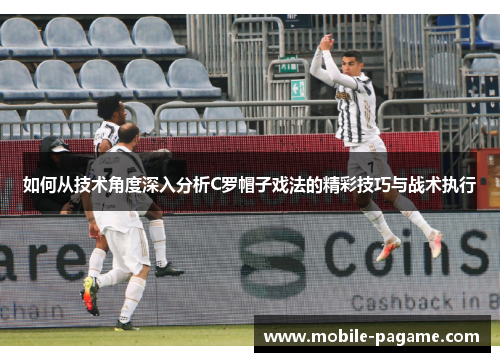 如何从技术角度深入分析C罗帽子戏法的精彩技巧与战术执行