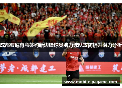 成都蓉城有意签约新边锋球员助力球队攻防提升潜力分析