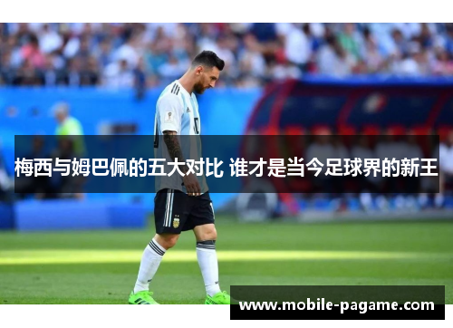 梅西与姆巴佩的五大对比 谁才是当今足球界的新王