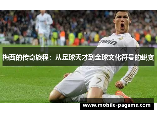 梅西的传奇旅程：从足球天才到全球文化符号的蜕变