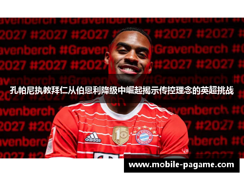 孔帕尼执教拜仁从伯恩利降级中崛起揭示传控理念的英超挑战 孔帕尼执教拜仁从伯恩利降级中崛起揭示传控理念的英超挑战
