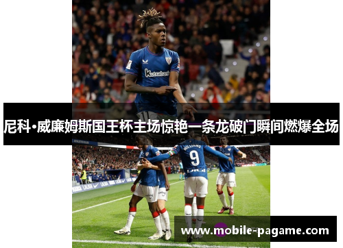 尼科·威廉姆斯国王杯主场惊艳一条龙破门瞬间燃爆全场