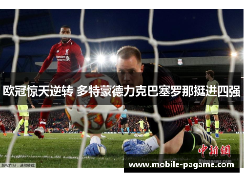 欧冠惊天逆转 多特蒙德力克巴塞罗那挺进四强