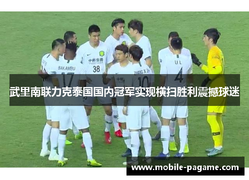 武里南联力克泰国国内冠军实现横扫胜利震撼球迷 武里南联力克泰国国内冠军实现横扫胜利震撼球迷