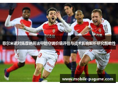 菲尔米诺对阵摩纳哥法甲防守端价值评估与战术影响解析研究前瞻性 菲尔米诺对阵摩纳哥法甲防守端价值评估与战术影响解析研究前瞻性