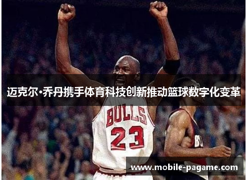 迈克尔·乔丹携手体育科技创新推动篮球数字化变革