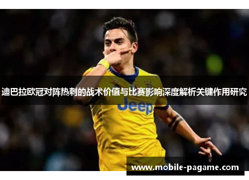 迪巴拉欧冠对阵热刺的战术价值与比赛影响深度解析关键作用研究