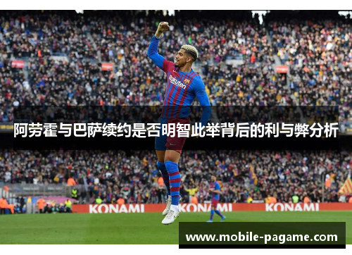 阿劳霍与巴萨续约是否明智此举背后的利与弊分析