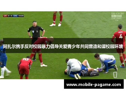 阿扎尔携手反对校园暴力倡导关爱青少年共同营造和谐校园环境