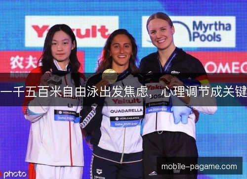 一千五百米自由泳出发焦虑,心理调节成关键 一千五百米自由泳出发焦虑,心理调节成关键